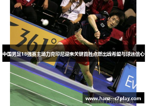 中国男足18强赛主场力克印尼迎来关键首胜点燃出线希望与球迷信心 中国男足18强赛主场力克印尼迎来关键首胜点燃出线希望与球迷信心