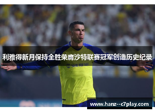 利雅得新月保持全胜荣膺沙特联赛冠军创造历史纪录