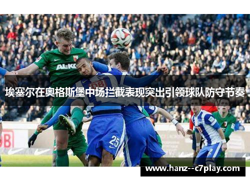 埃塞尔在奥格斯堡中场拦截表现突出引领球队防守节奏 埃塞尔在奥格斯堡中场拦截表现突出引领球队防守节奏