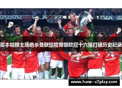 哥本哈根主场绝杀曼联惊险晋级欧冠十六强打破历史纪录 哥本哈根主场绝杀曼联惊险晋级欧冠十六强打破历史纪录