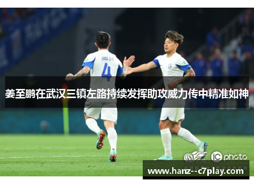 姜至鹏在武汉三镇左路持续发挥助攻威力传中精准如神 姜至鹏在武汉三镇左路持续发挥助攻威力传中精准如神