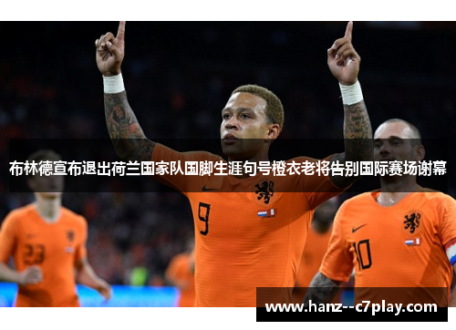 布林德宣布退出荷兰国家队国脚生涯句号橙衣老将告别国际赛场谢幕 布林德宣布退出荷兰国家队国脚生涯句号橙衣老将告别国际赛场谢幕