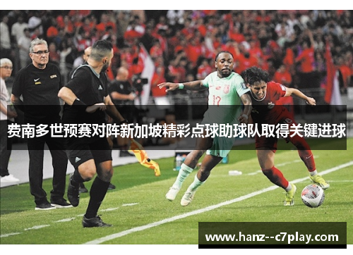 费南多世预赛对阵新加坡精彩点球助球队取得关键进球 费南多世预赛对阵新加坡精彩点球助球队取得关键进球