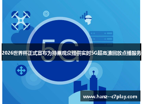 2026世界杯正式宣布为持票观众提供实时5G超高清回放点播服务 2026世界杯正式宣布为持票观众提供实时5G超高清回放点播服务