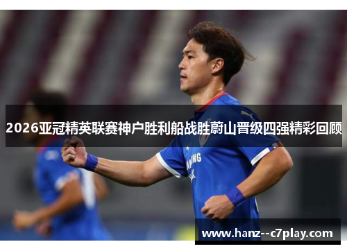 2026亚冠精英联赛神户胜利船战胜蔚山晋级四强精彩回顾 2026亚冠精英联赛神户胜利船战胜蔚山晋级四强精彩回顾