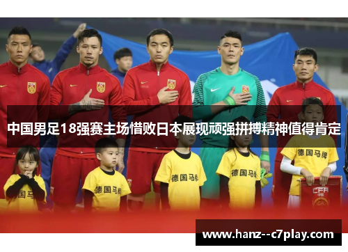 中国男足18强赛主场惜败日本展现顽强拼搏精神值得肯定 中国男足18强赛主场惜败日本展现顽强拼搏精神值得肯定