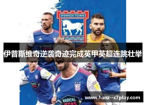 伊普斯维奇逆袭奇迹完成英甲英超连跳壮举 伊普斯维奇逆袭奇迹完成英甲英超连跳壮举