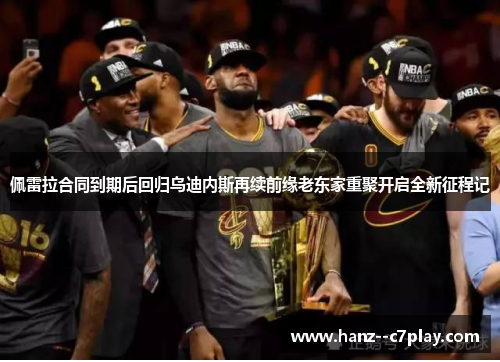 佩雷拉合同到期后回归乌迪内斯再续前缘老东家重聚开启全新征程记 佩雷拉合同到期后回归乌迪内斯再续前缘老东家重聚开启全新征程记