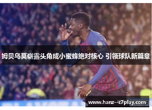 姆贝乌莫崭露头角成小蜜蜂绝对核心 引领球队新篇章