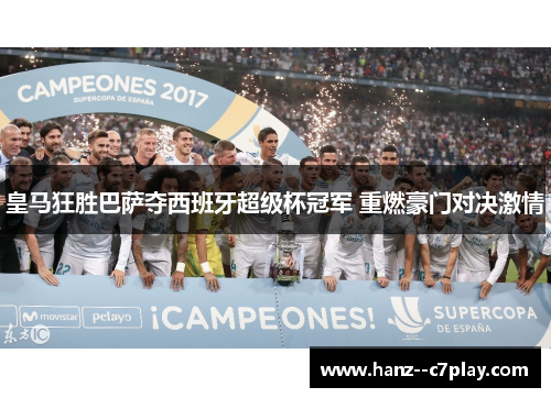 皇马狂胜巴萨夺西班牙超级杯冠军 重燃豪门对决激情