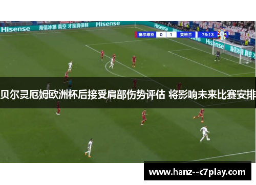 贝尔灵厄姆欧洲杯后接受肩部伤势评估 将影响未来比赛安排