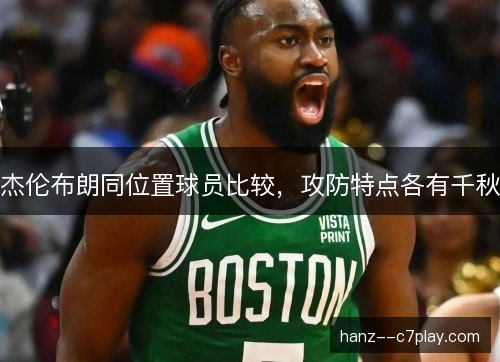 杰伦布朗同位置球员比较，攻防特点各有千秋