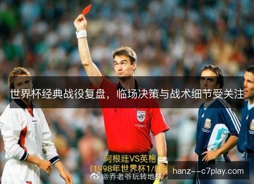 世界杯经典战役复盘,临场决策与战术细节受关注 世界杯经典战役复盘,临场决策与战术细节受关注